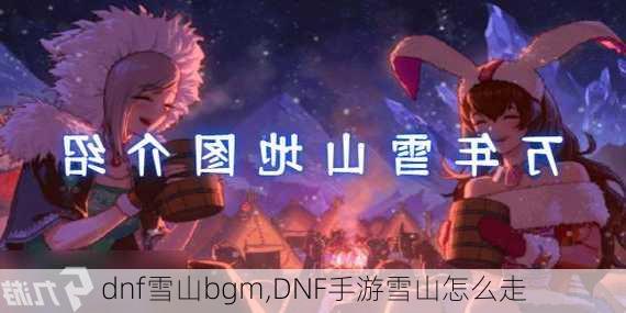 dnf雪山bgm,DNF手游雪山怎么走