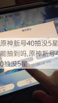 原神新号40抽没5星能抽到吗,原神新号40抽没5星