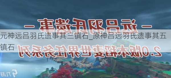 元神远吕羽氏遗事其三镇石_原神吕远羽氏遗事其五镇石