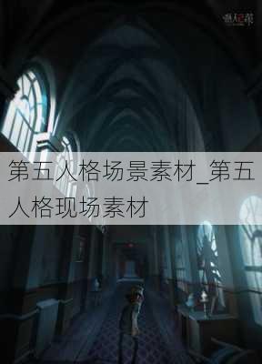 第五人格场景素材_第五人格现场素材