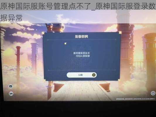 原神国际服账号管理点不了_原神国际服登录数据异常