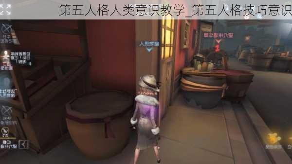 第五人格人类意识教学_第五人格技巧意识