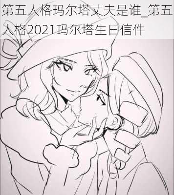 第五人格玛尔塔丈夫是谁_第五人格2021玛尔塔生日信件