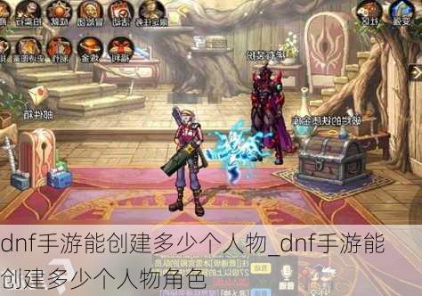 dnf手游能创建多少个人物_dnf手游能创建多少个人物角色