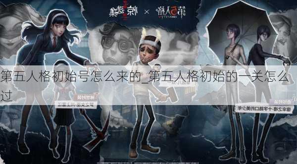 第五人格初始号怎么来的_第五人格初始的一关怎么过