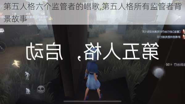 第五人格六个监管者的唱歌,第五人格所有监管者背景故事