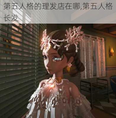 第五人格的理发店在哪,第五人格长发