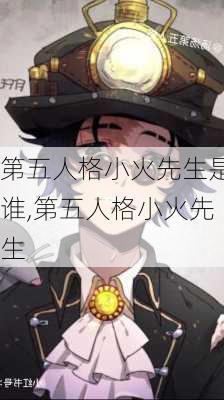 第五人格小火先生是谁,第五人格小火先生