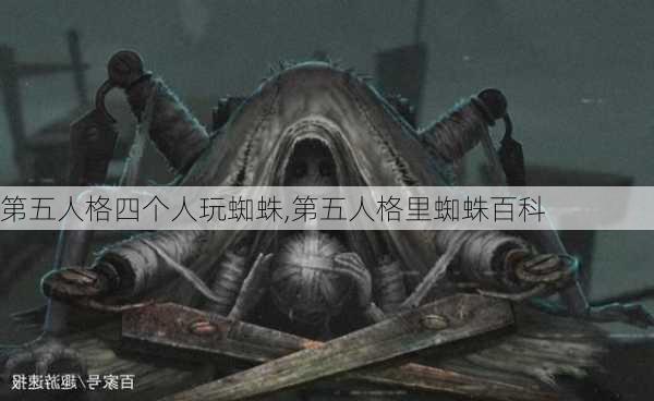 第五人格四个人玩蜘蛛,第五人格里蜘蛛百科