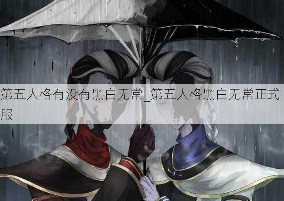 第五人格有没有黑白无常_第五人格黑白无常正式服