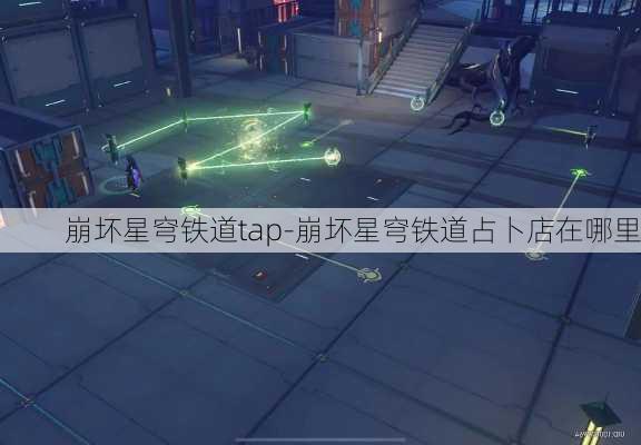 崩坏星穹铁道tap-崩坏星穹铁道占卜店在哪里