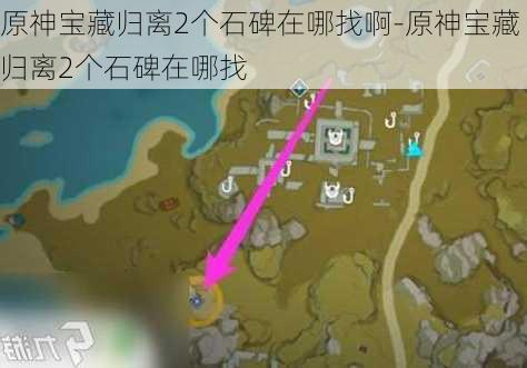 原神宝藏归离2个石碑在哪找啊-原神宝藏归离2个石碑在哪找