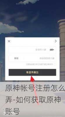 原神帐号注册怎么弄-如何获取原神账号