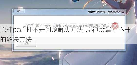 原神pc端打不开问题解决方法-原神pc端打不开的解决方法