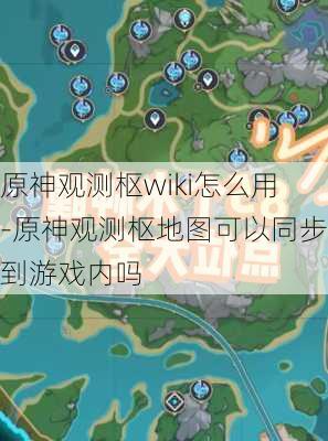 原神观测枢wiki怎么用-原神观测枢地图可以同步到游戏内吗