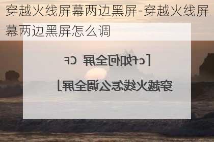 穿越火线屏幕两边黑屏-穿越火线屏幕两边黑屏怎么调