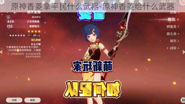 原神香菱拿平民什么武器-原神香菱给什么武器