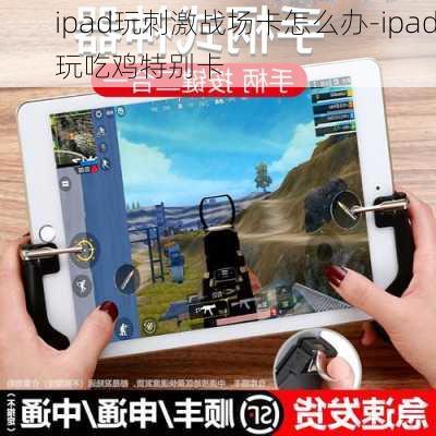 ipad玩刺激战场卡怎么办-ipad玩吃鸡特别卡