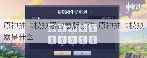 原神抽卡模拟器智慧版新作-原神抽卡模拟器是什么