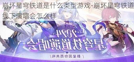 崩坏星穹铁道是什么类型游戏-崩坏星穹铁道线下演唱会怎么样