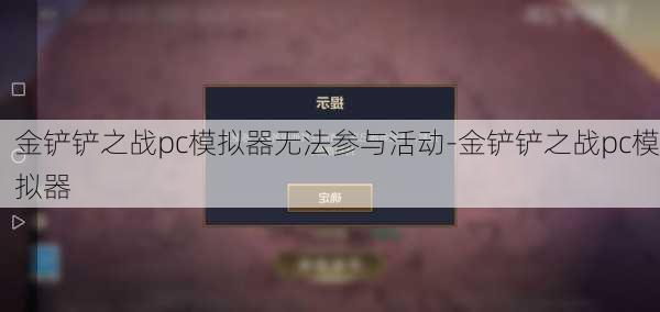 金铲铲之战pc模拟器无法参与活动-金铲铲之战pc模拟器