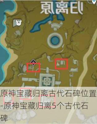 原神宝藏归离古代石碑位置-原神宝藏归离5个古代石碑