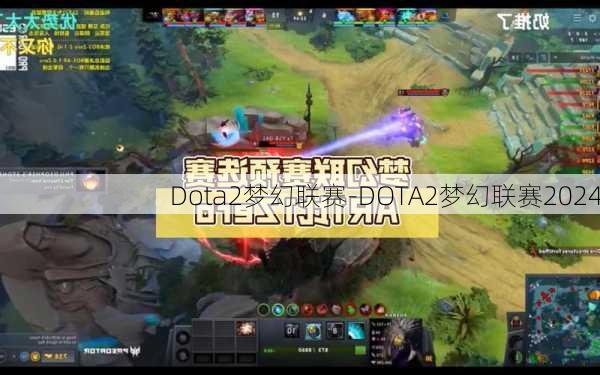 Dota2梦幻联赛-DOTA2梦幻联赛2024