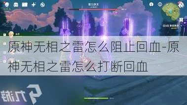 原神无相之雷怎么阻止回血-原神无相之雷怎么打断回血