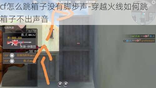 cf怎么跳箱子没有脚步声-穿越火线如何跳箱子不出声音