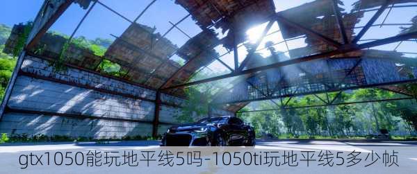 gtx1050能玩地平线5吗-1050ti玩地平线5多少帧