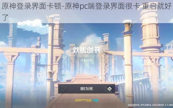 原神登录界面卡顿-原神pc端登录界面很卡 重启就好了