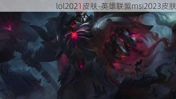 lol2021皮肤-英雄联盟msi2023皮肤