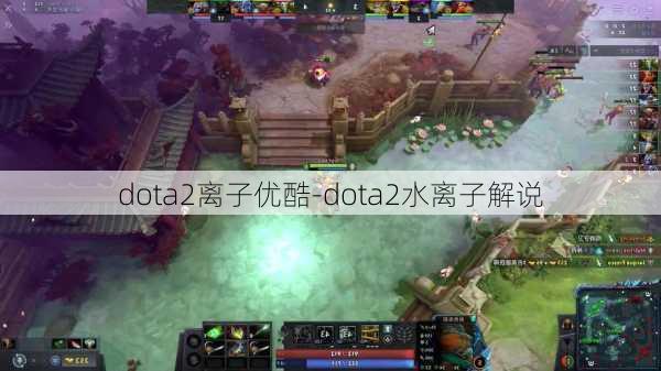 dota2离子优酷-dota2水离子解说