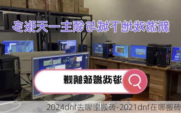 2024dnf去哪里搬砖-2021dnf在哪搬砖