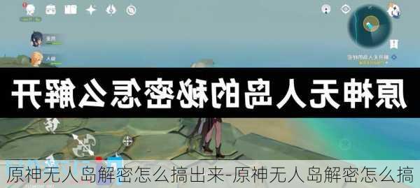 原神无人岛解密怎么搞出来-原神无人岛解密怎么搞