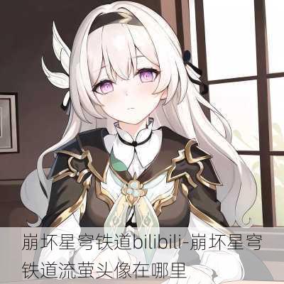 崩坏星穹铁道bilibili-崩坏星穹铁道流萤头像在哪里