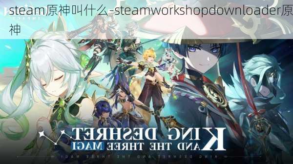 steam原神叫什么-steamworkshopdownloader原神