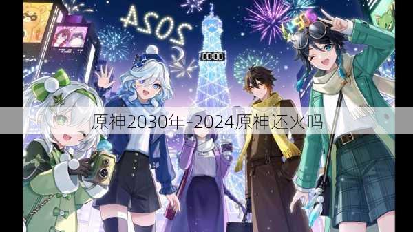 原神2030年-2024原神还火吗