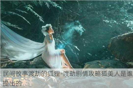 民间故事渡劫的狐狸-渡劫剧情攻略狐美人是谁提出的