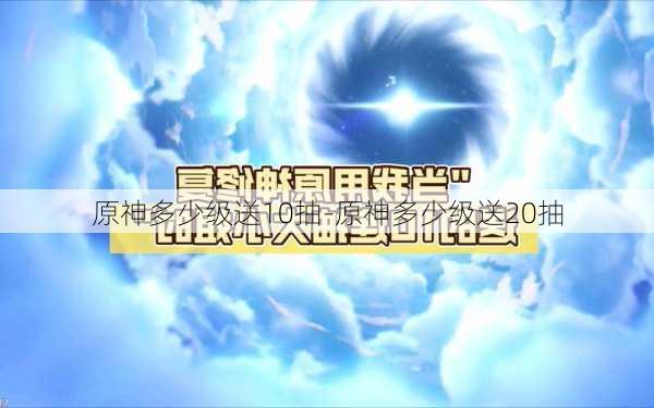 原神多少级送10抽-原神多少级送20抽