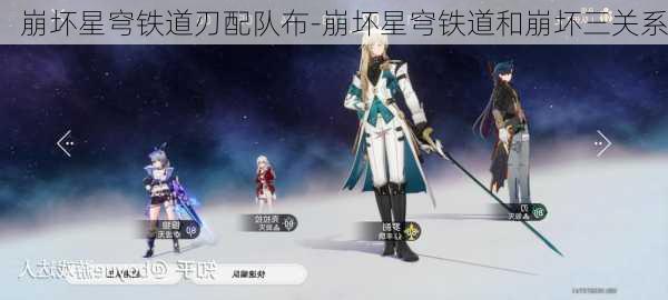 崩坏星穹铁道刃配队布-崩坏星穹铁道和崩坏三关系