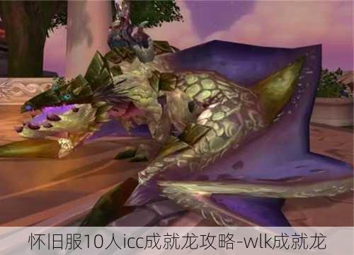 怀旧服10人icc成就龙攻略-wlk成就龙